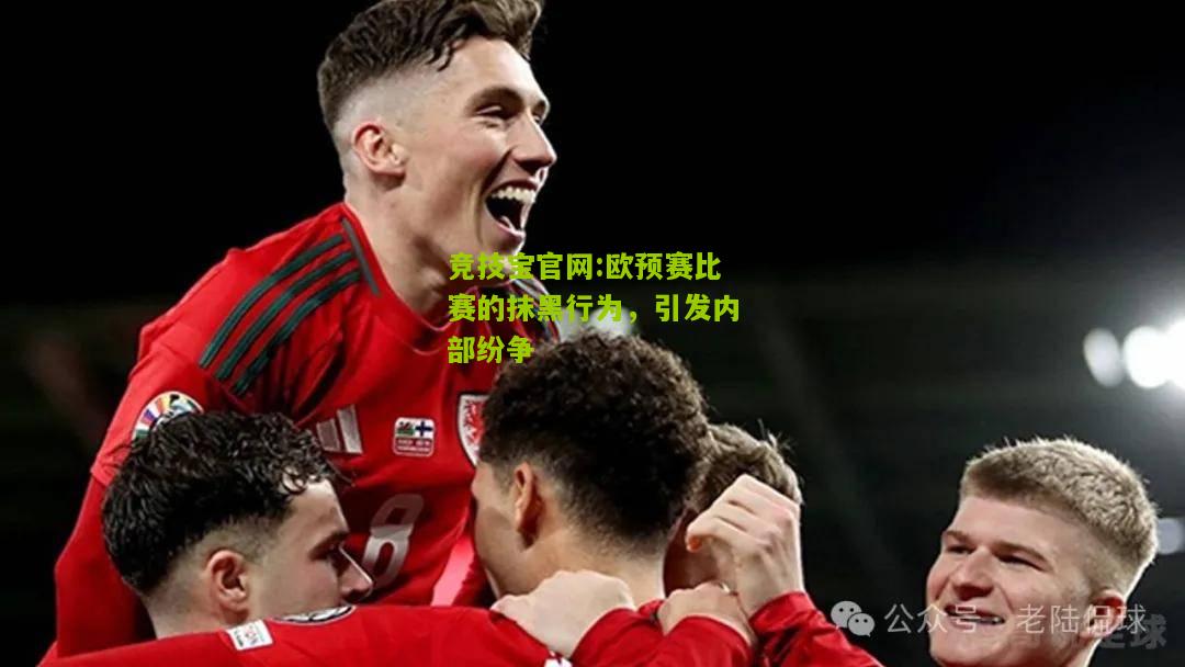 竞技宝官网:欧预赛比赛的抹黑行为，引发内部纷争