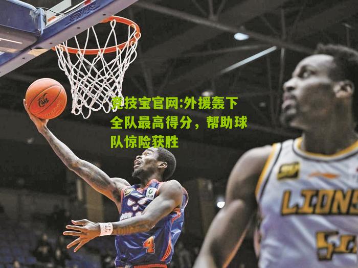 竞技宝官网:外援轰下全队最高得分，帮助球队惊险获胜