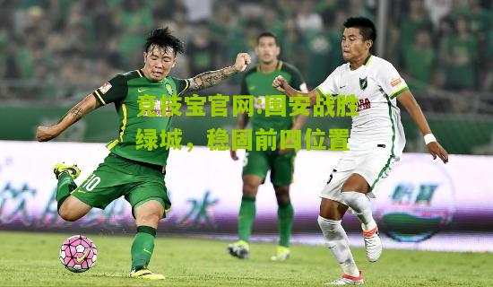 竞技宝官网:国安战胜绿城，稳固前四位置