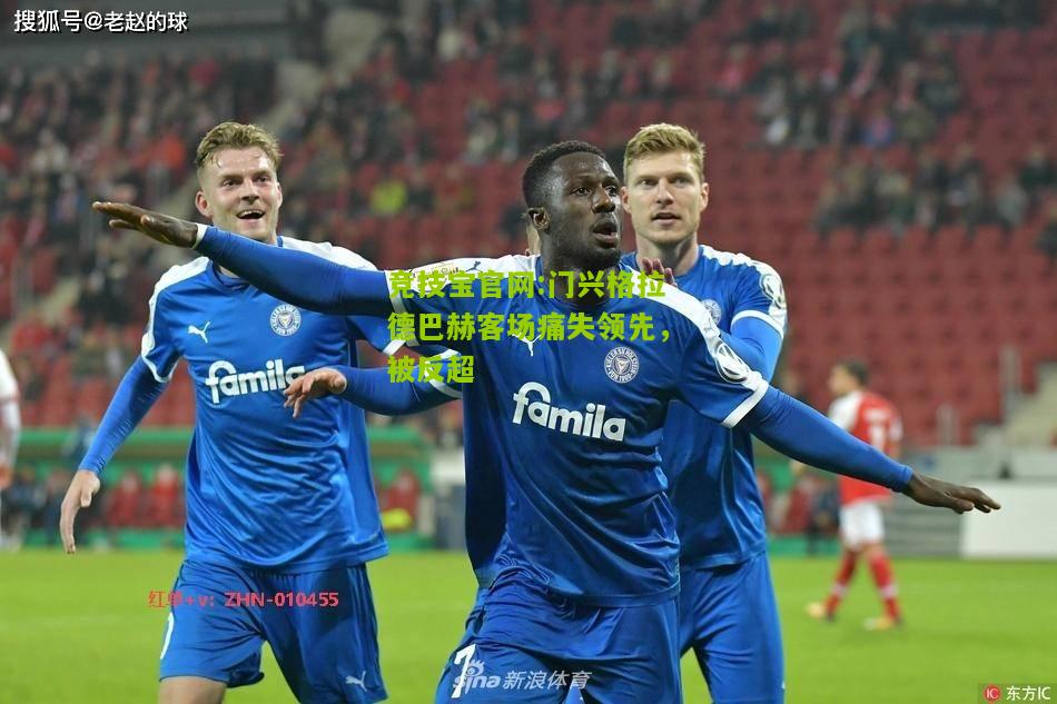竞技宝官网:门兴格拉德巴赫客场痛失领先，被反超