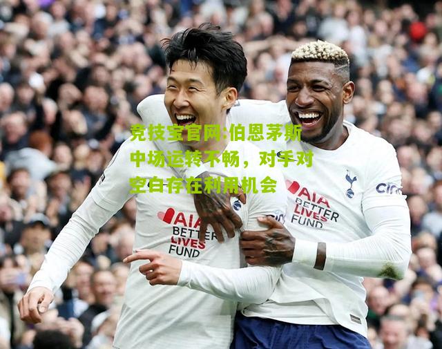 竞技宝官网:伯恩茅斯中场运转不畅，对手对空白存在利用机会