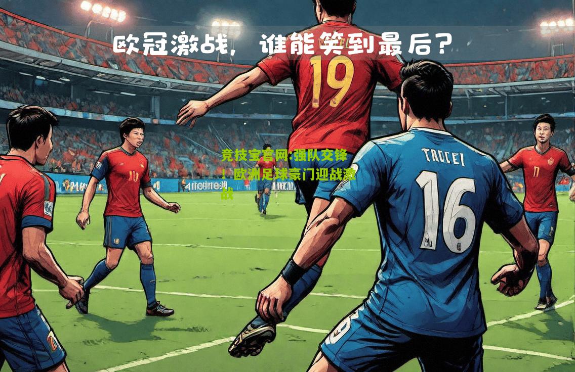 竞技宝官网:强队交锋！欧洲足球豪门迎战激战