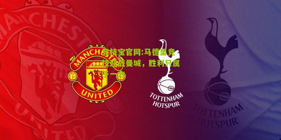 竞技宝官网:马德里竞技迎战曼城，胜利只属于一方