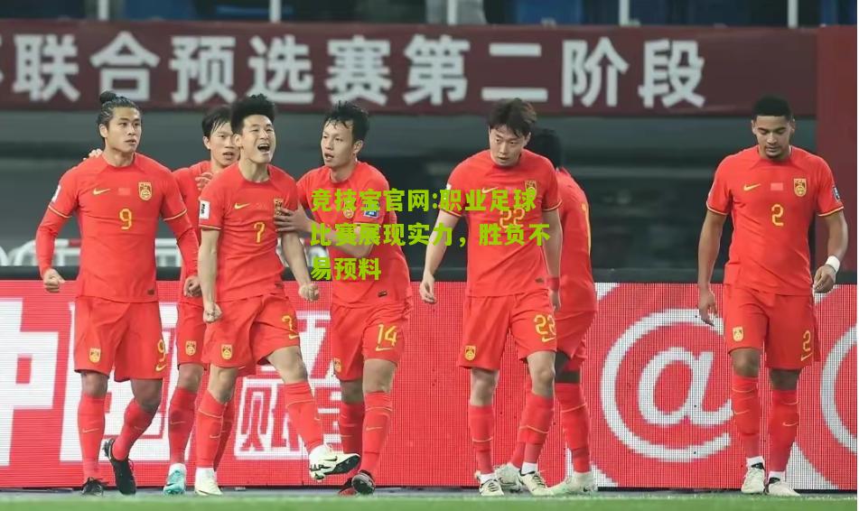 竞技宝官网:职业足球比赛展现实力，胜负不易预料