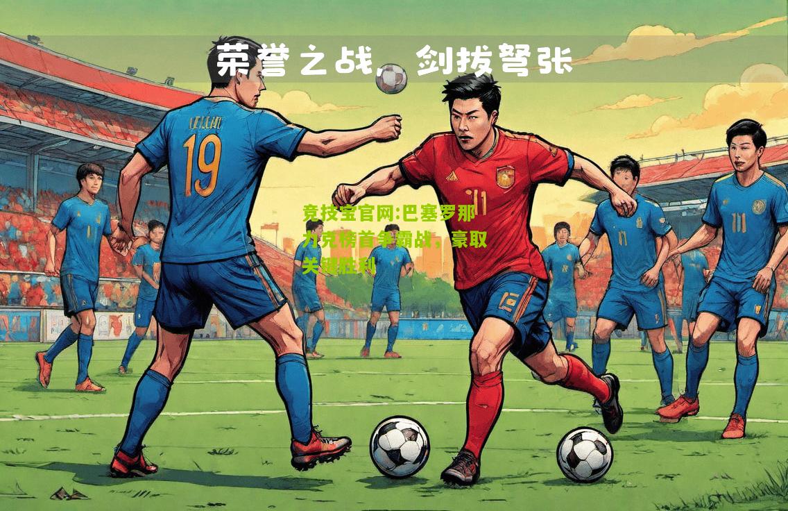 竞技宝官网:巴塞罗那力克榜首争霸战，豪取关键胜利