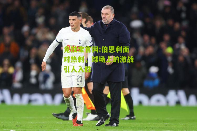 竞技宝官网:伯恩利面对热刺，球场上的激战引人入胜