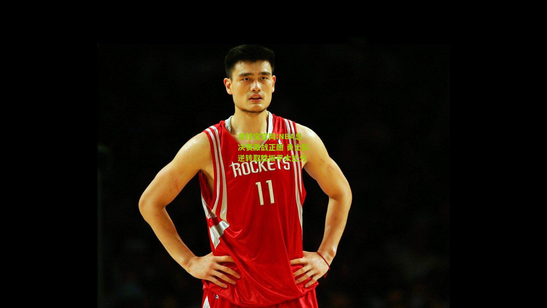 竞技宝官网:NBA总决赛激战正酣 勇士队逆转取胜扳平大比分