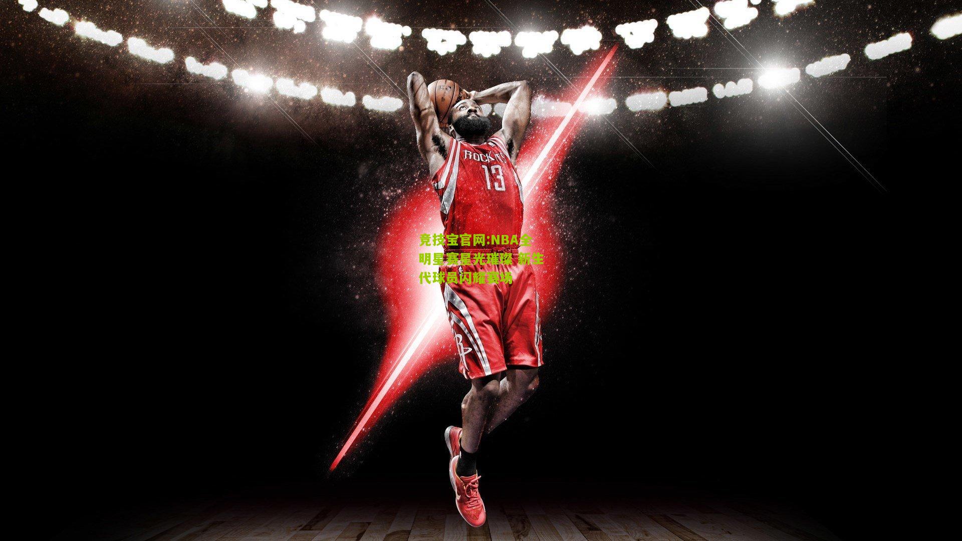 竞技宝官网:NBA全明星赛星光璀璨 新生代球员闪耀赛场
